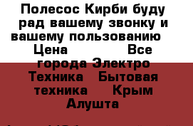 Полесос Кирби буду рад вашему звонку и вашему пользованию. › Цена ­ 45 000 - Все города Электро-Техника » Бытовая техника   . Крым,Алушта